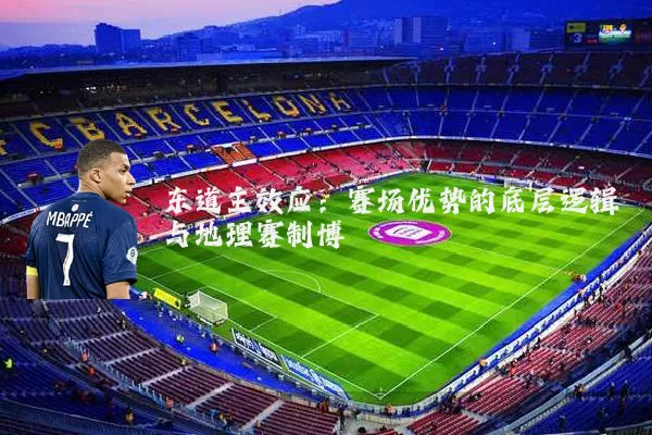 东道主效应:赛场优势的底层逻辑与地理赛制博弈