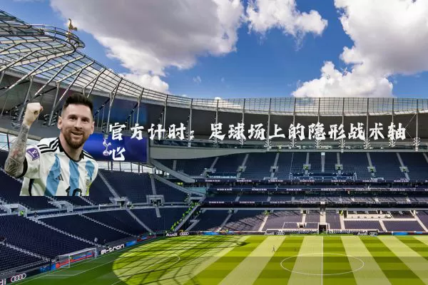 官方计时:足球场上的隐形战术轴心