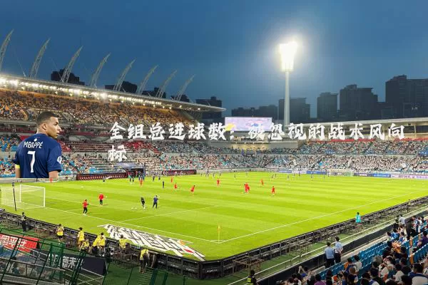 全组总进球数：被忽视的战术风向标