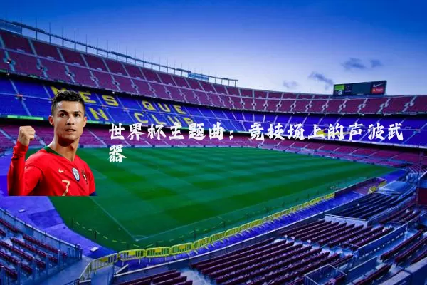 世界杯主题曲:竞技场上的声波武器