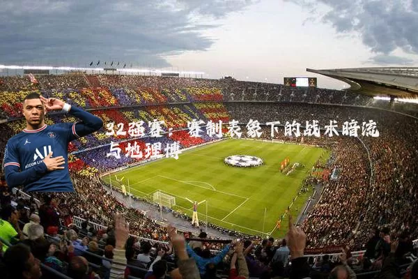 32强赛：赛制表象下的战术暗流与地理博弈