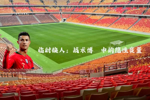 临时换人:战术博弈中的隐性变量