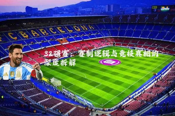32强赛:赛制逻辑与竞技真相的深度拆解