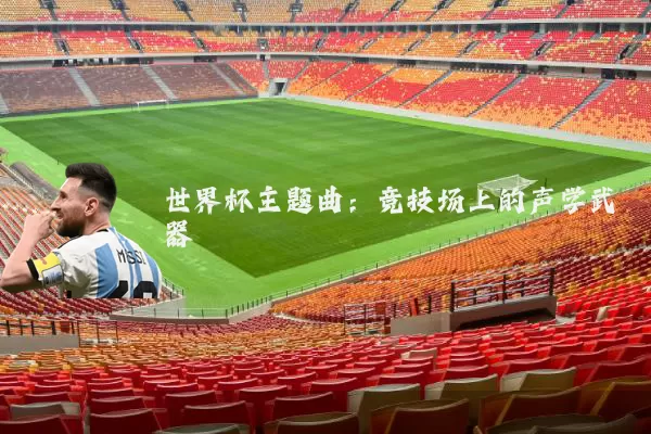 世界杯主题曲:竞技场上的声学武器