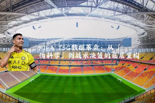 FIFA TSG数据革命:从「伪科学」到战术决策的底层重构
