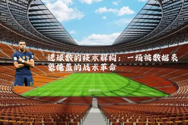 进球数的技术解构:一场被数据表象掩盖的战术革命