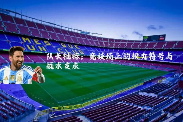 队长袖标:竞技场上的权力符号与战术支点