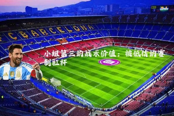 小组第三的战术价值：被低估的赛制杠杆