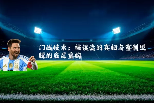 门线技术:被误读的真相与赛制逻辑的底层重构