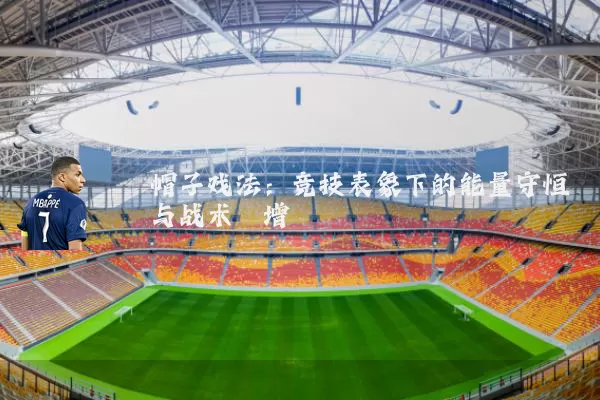帽子戏法:竞技表象下的能量守恒与战术熵增