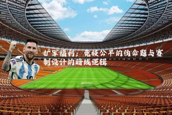 扩军福利:竞技公平的伪命题与赛制设计的暗线逻辑