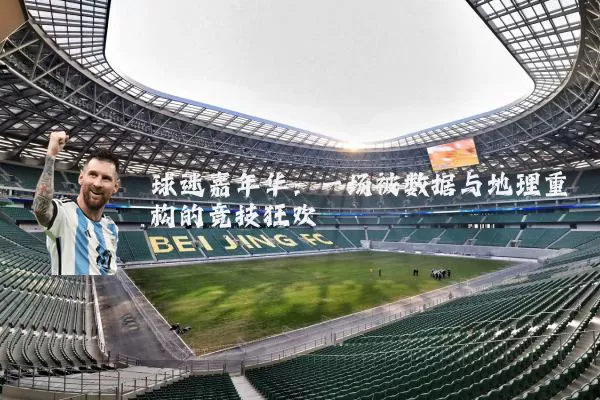 球迷嘉年华:一场被数据与地理重构的竞技狂欢