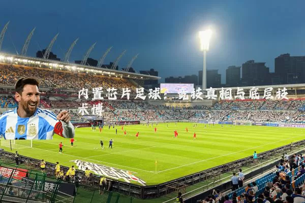 内置芯片足球：竞技真相与底层技术博弈