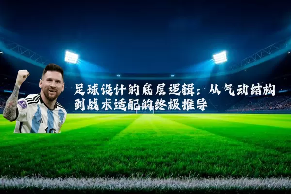 足球设计的底层逻辑:从气动结构到战术适配的终极推导