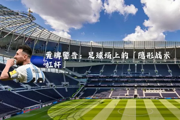 黄牌警告:足球场上的「隐形战术杠杆」