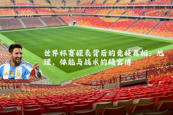 世界杯赛程表背后的竞技真相:地理、体能与战术的精密博弈