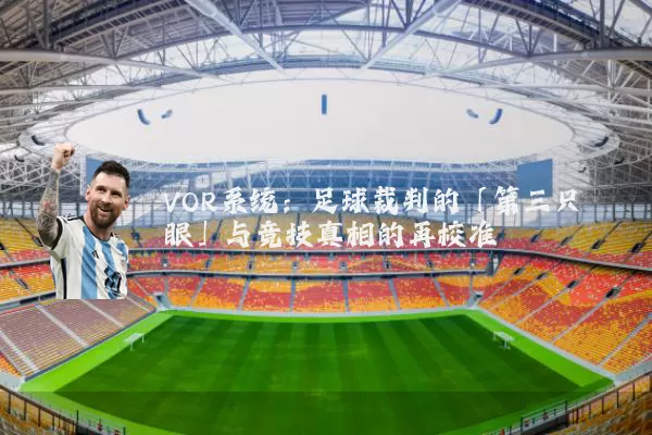 VOR系统:足球裁判的「第三只眼」与竞技真相的再校准