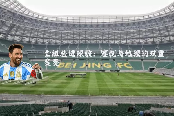 全组总进球数:赛制与地理的双重变奏
